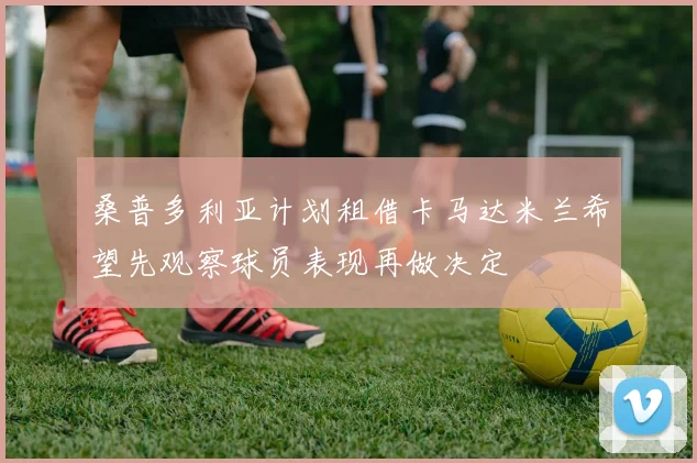 桑普多利亚计划租借卡马达米兰希望先观察球员表现再做决定